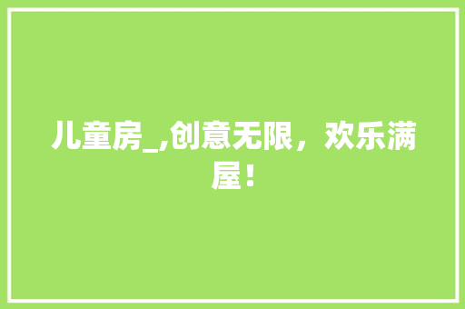 儿童房_,创意无限，欢乐满屋！ 装修攻略