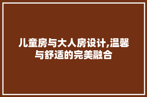 儿童房与大人房设计,温馨与舒适的完美融合 装修攻略