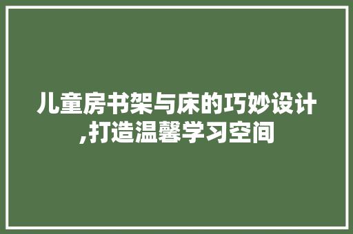 儿童房书架与床的巧妙设计,打造温馨学习空间 隔断设计