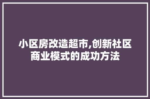 小区房改造超市,创新社区商业模式的成功方法 庭院装修