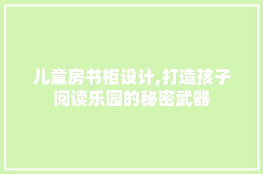 儿童房书柜设计,打造孩子阅读乐园的秘密武器 建筑设计