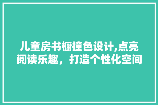 儿童房书橱撞色设计,点亮阅读乐趣，打造个性化空间 墙面装饰