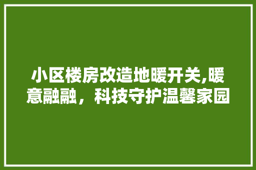 小区楼房改造地暖开关,暖意融融，科技守护温馨家园