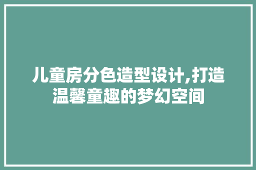 儿童房分色造型设计,打造温馨童趣的梦幻空间 建筑设计