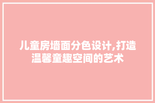 儿童房墙面分色设计,打造温馨童趣空间的艺术