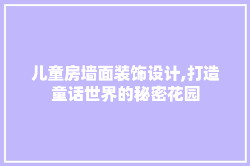 儿童房墙面装饰设计,打造童话世界的秘密花园