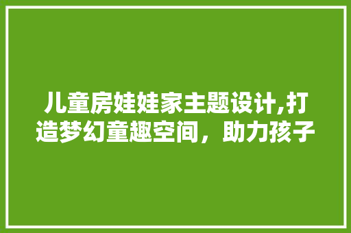儿童房娃娃家主题设计,打造梦幻童趣空间，助力孩子健康成长 装修材料