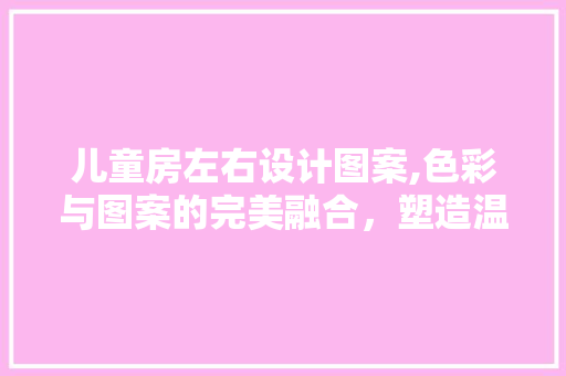 儿童房左右设计图案,色彩与图案的完美融合，塑造温馨成长空间 地面装修