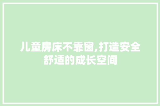 儿童房床不靠窗,打造安全舒适的成长空间 门窗装修