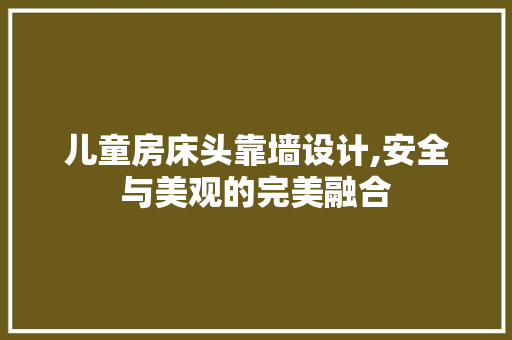 儿童房床头靠墙设计,安全与美观的完美融合 装修材料