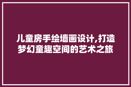 儿童房手绘墙画设计,打造梦幻童趣空间的艺术之旅 隔断设计