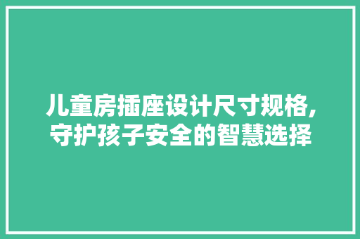 儿童房插座设计尺寸规格,守护孩子安全的智慧选择 装修材料