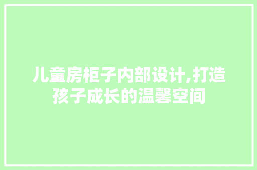 儿童房柜子内部设计,打造孩子成长的温馨空间 墙面装饰