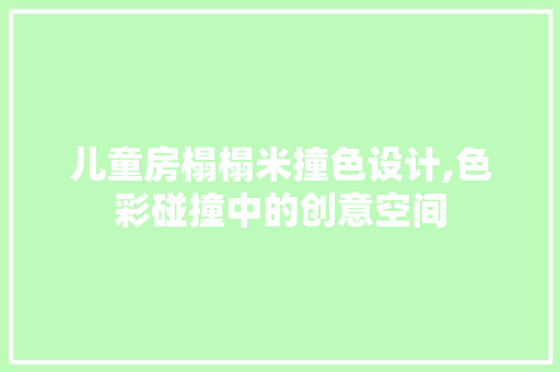儿童房榻榻米撞色设计,色彩碰撞中的创意空间