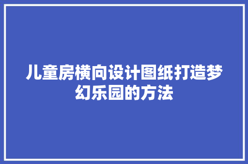 儿童房横向设计图纸打造梦幻乐园的方法