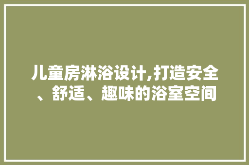 儿童房淋浴设计,打造安全、舒适、趣味的浴室空间 隔断设计