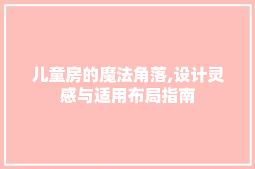 儿童房的魔法角落,设计灵感与适用布局指南 墙面装饰 儿童房的魔法角落,设计灵感与适用布局指南 墙面装饰