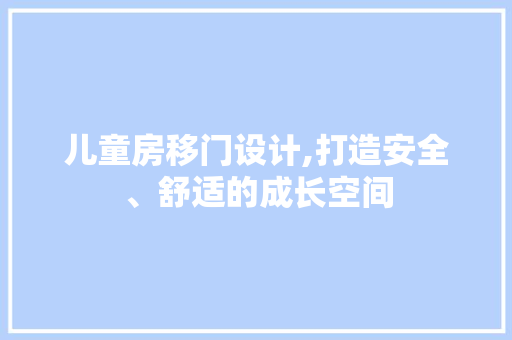 儿童房移门设计,打造安全、舒适的成长空间 门窗装修