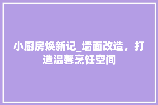 小厨房焕新记_墙面改造，打造温馨烹饪空间