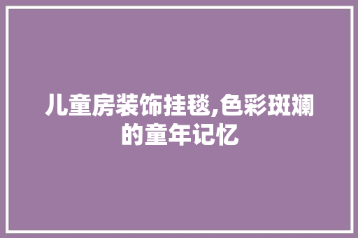 儿童房装饰挂毯,色彩斑斓的童年记忆 庭院装修