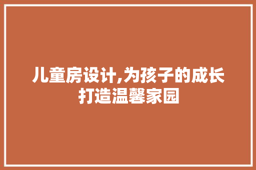 儿童房设计,为孩子的成长打造温馨家园 墙面装饰