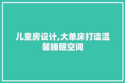 儿童房设计,大单床打造温馨睡眠空间 地面装修