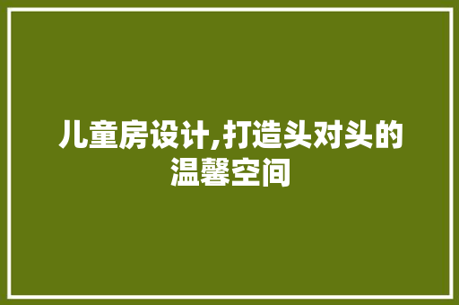 儿童房设计,打造头对头的温馨空间 门窗装修