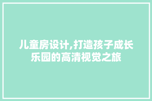 儿童房设计,打造孩子成长乐园的高清视觉之旅 地面装修