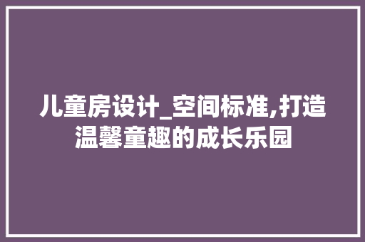 儿童房设计_空间标准,打造温馨童趣的成长乐园 装修材料
