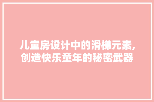 儿童房设计中的滑梯元素,创造快乐童年的秘密武器