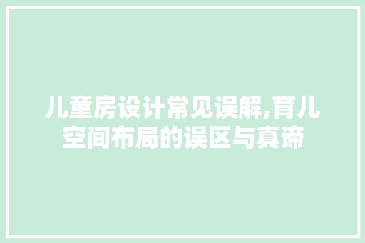 儿童房设计常见误解,育儿空间布局的误区与真谛 隔断设计