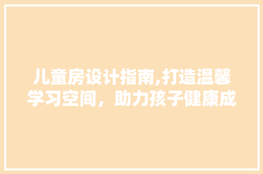 儿童房设计指南,打造温馨学习空间，助力孩子健康成长 地面装修