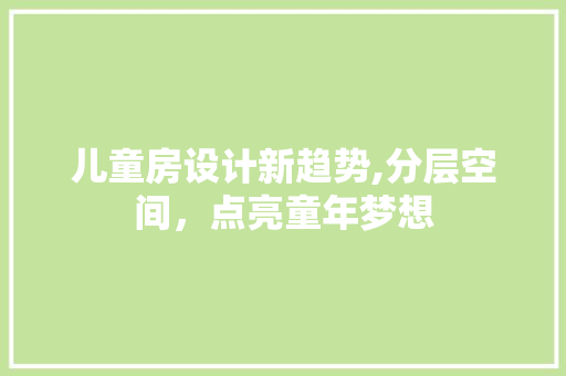 儿童房设计新趋势,分层空间,点亮童年梦想 建筑设计 儿童房设计新趋势,分层空间,点亮童年梦想 建筑设计