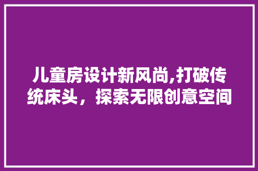 儿童房设计新风尚,打破传统床头，探索无限创意空间
