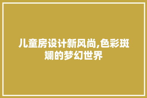 儿童房设计新风尚,色彩斑斓的梦幻世界 隔断设计
