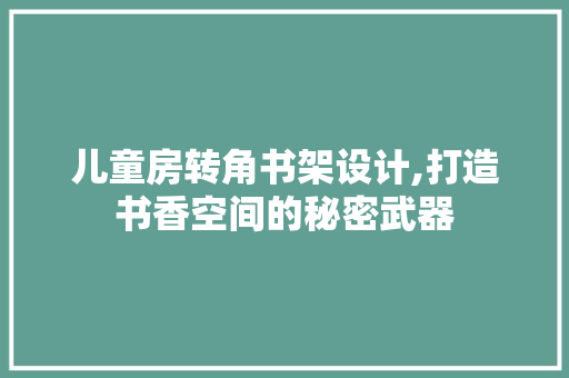 儿童房转角书架设计,打造书香空间的秘密武器 建筑设计 儿童房转角书架设计,打造书香空间的秘密武器 建筑设计