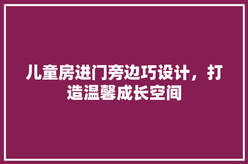儿童房进门旁边巧设计，打造温馨成长空间 装修材料