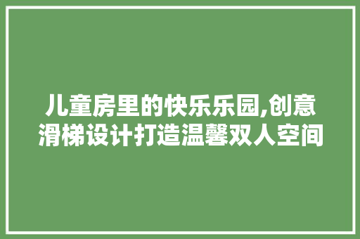 儿童房里的快乐乐园,创意滑梯设计打造温馨双人空间 建筑设计