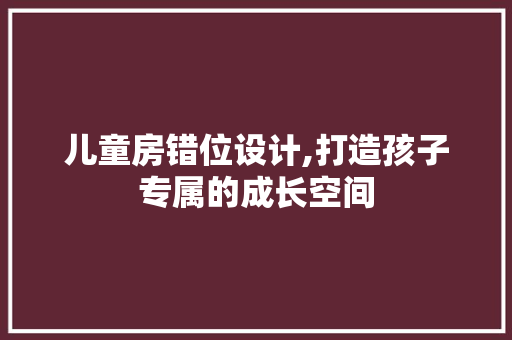 儿童房错位设计,打造孩子专属的成长空间 建筑设计 儿童房错位设计,打造孩子专属的成长空间 建筑设计