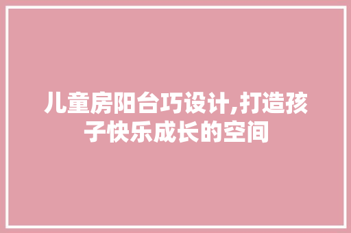 儿童房阳台巧设计,打造孩子快乐成长的空间 装修材料