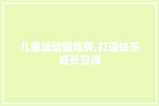 儿童运动锻炼房,打造快乐成长空间 门窗装修