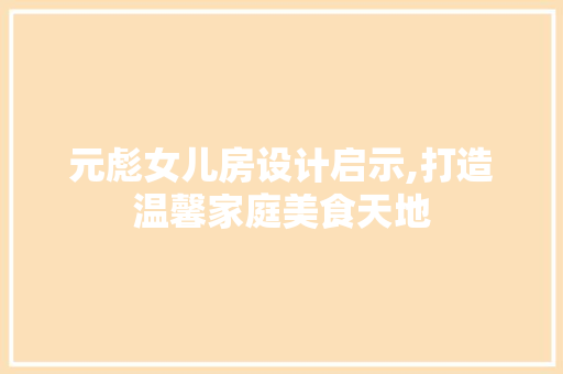 元彪女儿房设计启示,打造温馨家庭美食天地 隔断设计