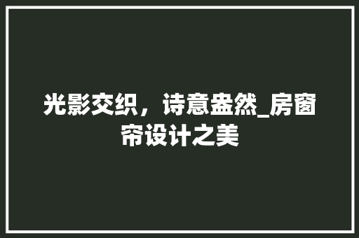 光影交织，诗意盎然_房窗帘设计之美 景观设计