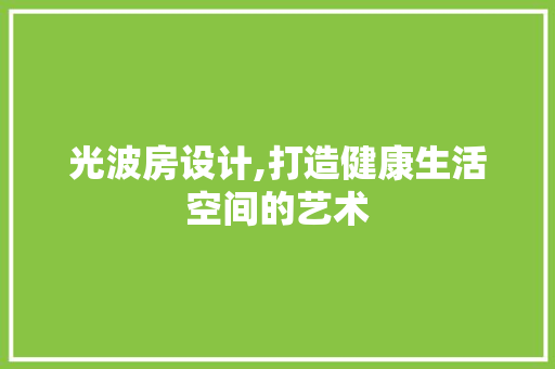 光波房设计,打造健康生活空间的艺术 地面装修
