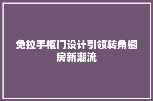 免拉手柜门设计引领转角橱房新潮流 建筑设计