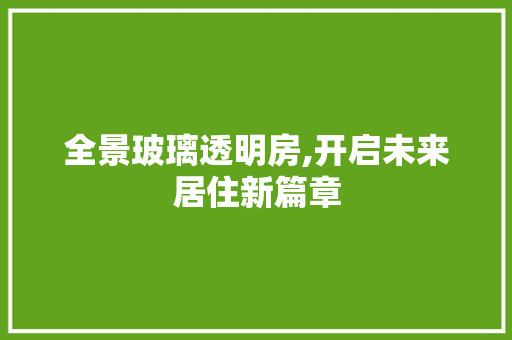 全景玻璃透明房,开启未来居住新篇章 庭院装修
