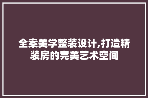 全案美学整装设计,打造精装房的完美艺术空间 门窗装修 全案美学整装设计,打造精装房的完美艺术空间 门窗装修