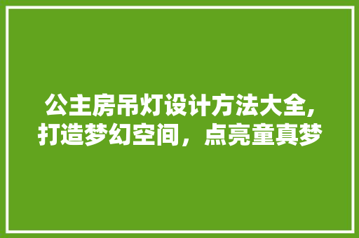 公主房吊灯设计方法大全,打造梦幻空间，点亮童真梦想 隔断设计