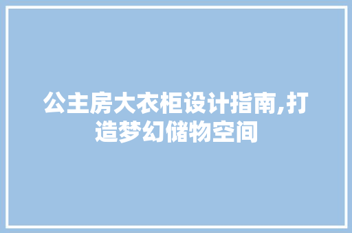 公主房大衣柜设计指南,打造梦幻储物空间