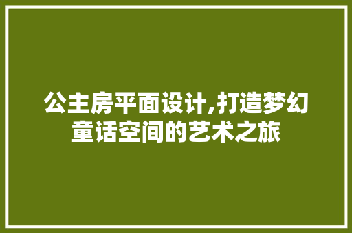 公主房平面设计,打造梦幻童话空间的艺术之旅